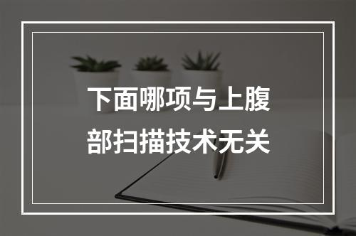 下面哪项与上腹部扫描技术无关