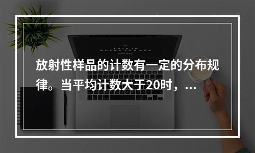 放射性样品的计数有一定的分布规律。当平均计数大于20时，下列