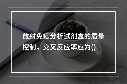 放射免疫分析试剂盒的质量控制，交叉反应率应为()