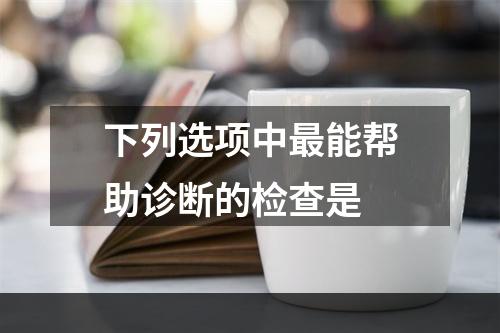 下列选项中最能帮助诊断的检查是