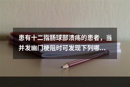 患有十二指肠球部溃疡的患者，当并发幽门梗阻时可发现下列哪一种