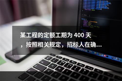 某工程的定额工期为 400 天，按照相关规定，招标人在确定合