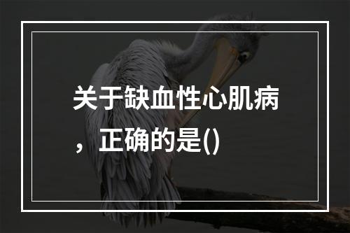 关于缺血性心肌病，正确的是()