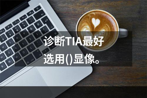 诊断TIA最好选用()显像。