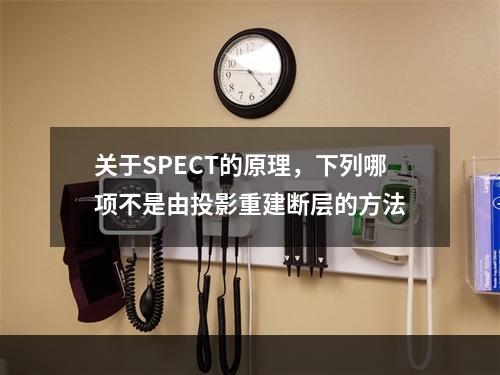 关于SPECT的原理，下列哪项不是由投影重建断层的方法