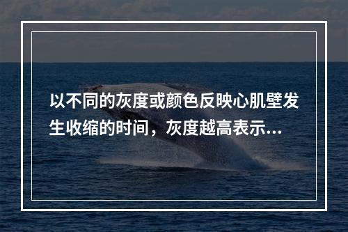 以不同的灰度或颜色反映心肌壁发生收缩的时间，灰度越高表示时相