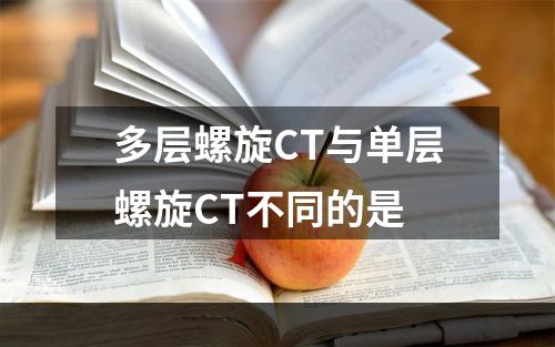 多层螺旋CT与单层螺旋CT不同的是