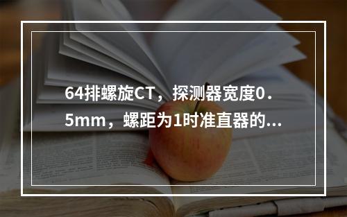 64排螺旋CT，探测器宽度0．5mm，螺距为1时准直器的宽度