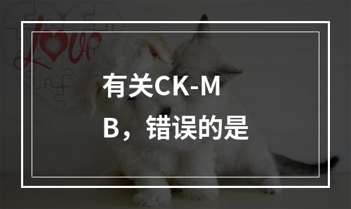 有关CK-MB，错误的是