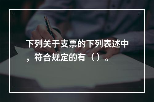 下列关于支票的下列表述中，符合规定的有（ ）。