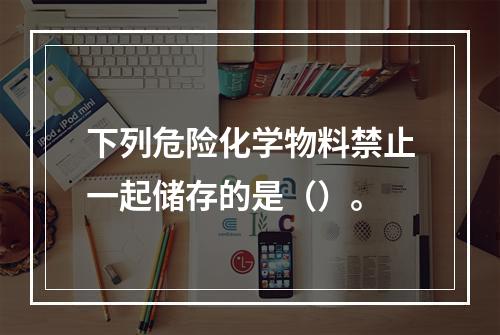 下列危险化学物料禁止一起储存的是（）。