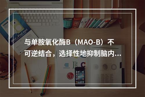 与单胺氧化酶B（MAO-B）不可逆结合，选择性地抑制脑内MA