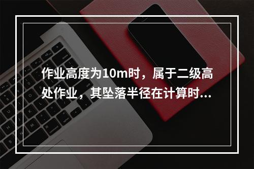 作业高度为10m时，属于二级高处作业，其坠落半径在计算时取值