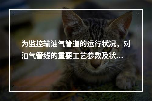 为监控输油气管道的运行状况，对油气管线的重要工艺参数及状态应