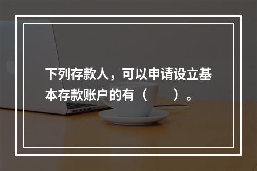 下列存款人，可以申请设立基本存款账户的有（　　）。