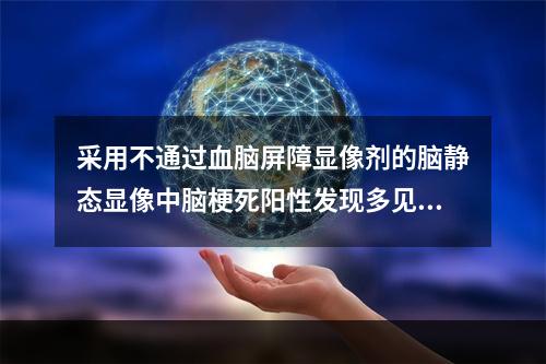 采用不通过血脑屏障显像剂的脑静态显像中脑梗死阳性发现多见于起