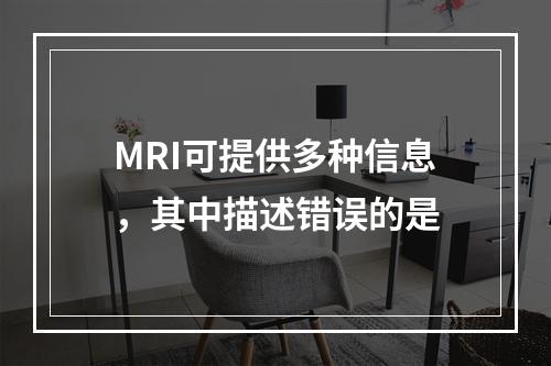 MRI可提供多种信息，其中描述错误的是