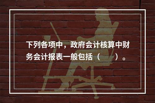 下列各项中，政府会计核算中财务会计报表一般包括（　　）。