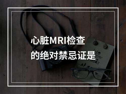 心脏MRI检查的绝对禁忌证是