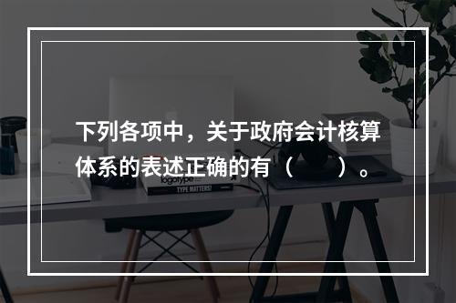 下列各项中，关于政府会计核算体系的表述正确的有（　　）。