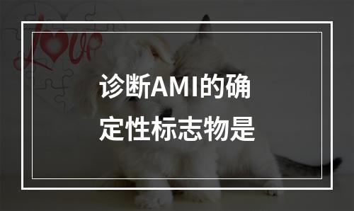 诊断AMI的确定性标志物是