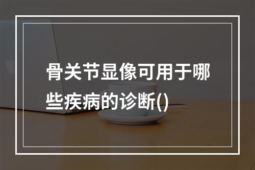 骨关节显像可用于哪些疾病的诊断()