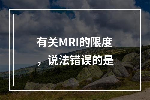 有关MRI的限度，说法错误的是