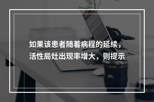 如果该患者随着病程的延续，活性局灶出现率增大，则提示