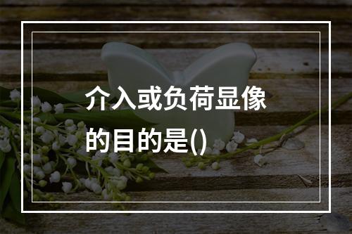 介入或负荷显像的目的是()