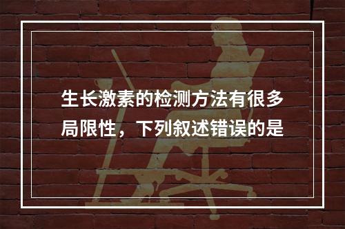 生长激素的检测方法有很多局限性，下列叙述错误的是