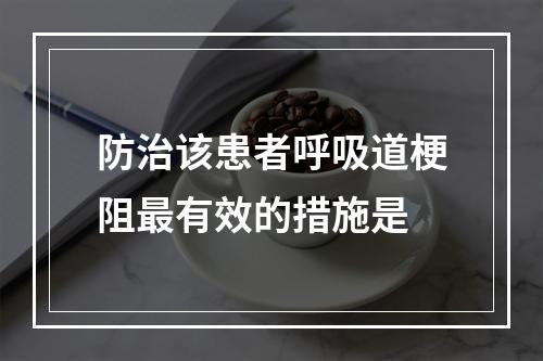 防治该患者呼吸道梗阻最有效的措施是