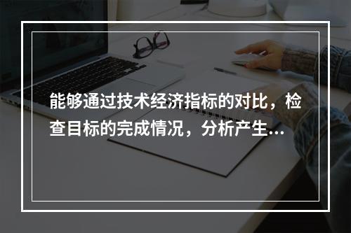 能够通过技术经济指标的对比，检查目标的完成情况，分析产生差异