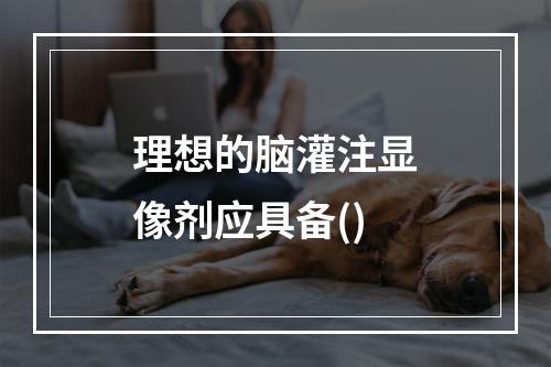 理想的脑灌注显像剂应具备()