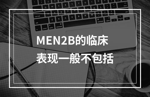 MEN2B的临床表现一般不包括