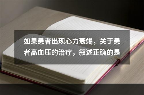 如果患者出现心力衰竭，关于患者高血压的治疗，叙述正确的是