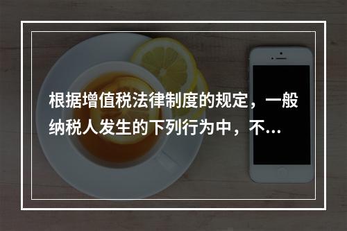 根据增值税法律制度的规定，一般纳税人发生的下列行为中，不得抵