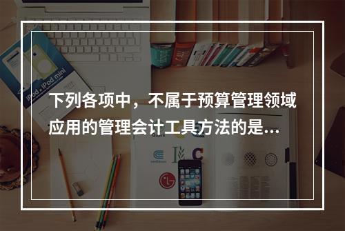 下列各项中，不属于预算管理领域应用的管理会计工具方法的是（　