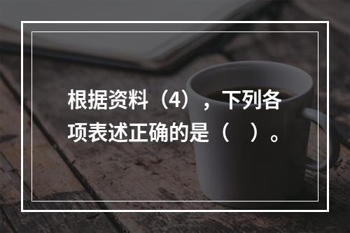 根据资料（4），下列各项表述正确的是（　）。