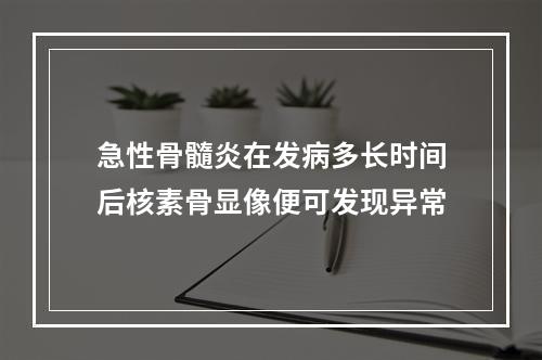 急性骨髓炎在发病多长时间后核素骨显像便可发现异常