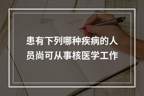 患有下列哪种疾病的人员尚可从事核医学工作