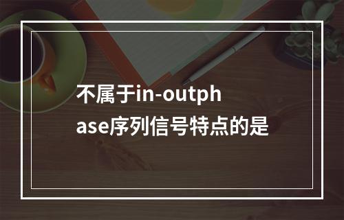 不属于in-outphase序列信号特点的是