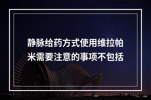 静脉给药方式使用维拉帕米需要注意的事项不包括