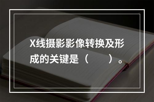 X线摄影影像转换及形成的关键是（　　）。