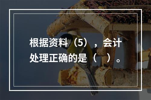 根据资料（5），会计处理正确的是（　）。