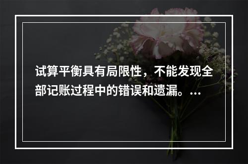 试算平衡具有局限性，不能发现全部记账过程中的错误和遗漏。（　