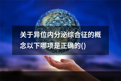 关于异位内分泌综合征的概念以下哪项是正确的()