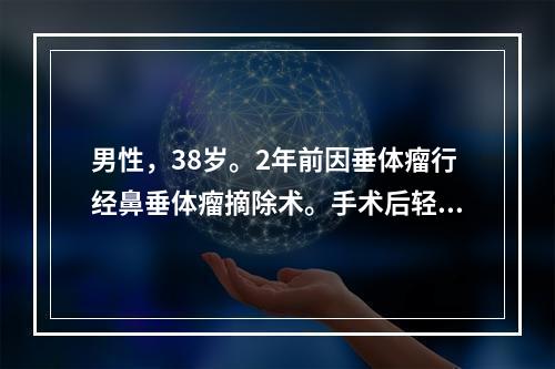 男性，38岁。2年前因垂体瘤行经鼻垂体瘤摘除术。手术后轻度乏