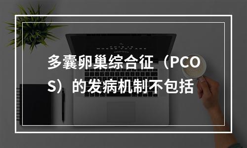 多囊卵巢综合征（PCOS）的发病机制不包括