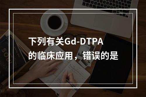 下列有关Gd-DTPA的临床应用，错误的是