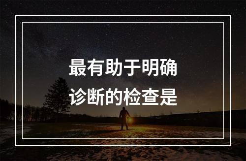 最有助于明确诊断的检查是